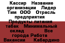 Кассир › Название организации ­ Лидер Тим, ООО › Отрасль предприятия ­ Продукты питания, табак › Минимальный оклад ­ 18 000 - Все города Работа » Вакансии   . Кабардино-Балкарская респ.,Нальчик г.